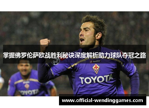 掌握佛罗伦萨欧战胜利秘诀深度解析助力球队夺冠之路