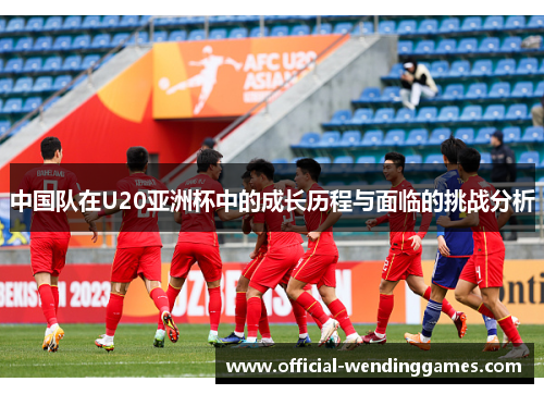 中国队在U20亚洲杯中的成长历程与面临的挑战分析