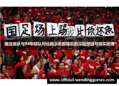国足现状与94年球队对比揭示差距背后的深层原因与现实困境
