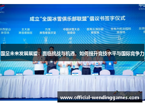 国足未来发展展望：面临挑战与机遇，如何提升竞技水平与国际竞争力