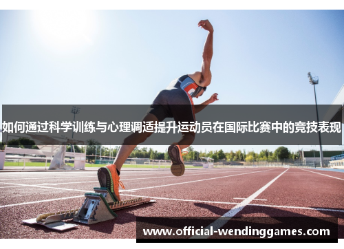 如何通过科学训练与心理调适提升运动员在国际比赛中的竞技表现