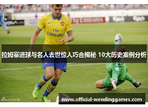 拉姆塞进球与名人去世惊人巧合揭秘 10大历史案例分析