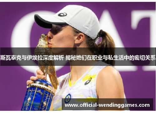 斯瓦泰克与伊埃拉深度解析 揭秘她们在职业与私生活中的密切关系