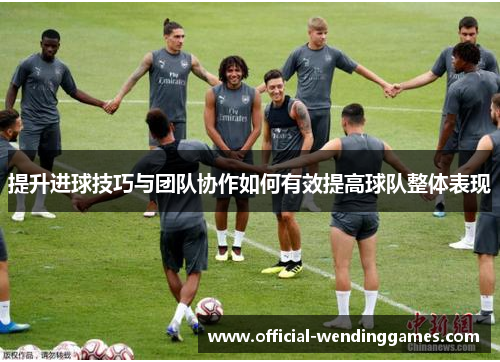 提升进球技巧与团队协作如何有效提高球队整体表现