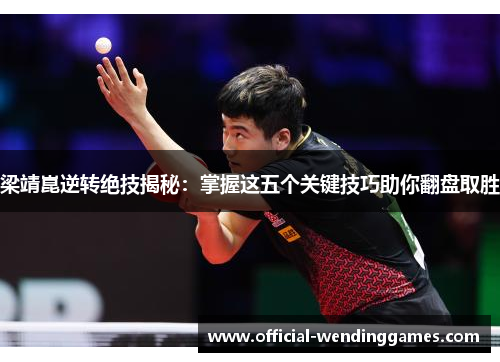 梁靖崑逆转绝技揭秘：掌握这五个关键技巧助你翻盘取胜