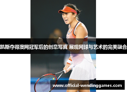 凯斯夺得澳网冠军后的创意写真 展现网球与艺术的完美融合