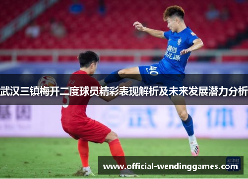 武汉三镇梅开二度球员精彩表现解析及未来发展潜力分析