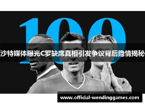 沙特媒体曝光C罗缺席真相引发争议背后隐情揭秘
