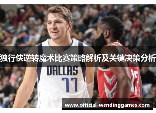 独行侠逆转魔术比赛策略解析及关键决策分析