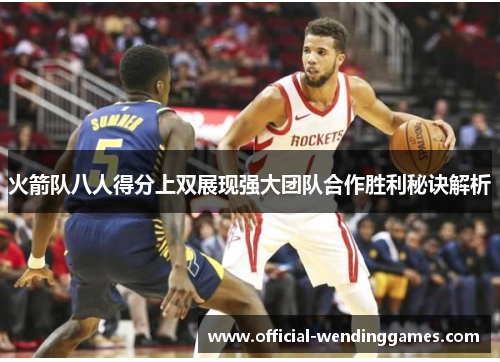 火箭队八人得分上双展现强大团队合作胜利秘诀解析