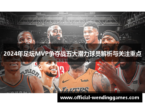 2024年足坛MVP争夺战五大潜力球员解析与关注重点