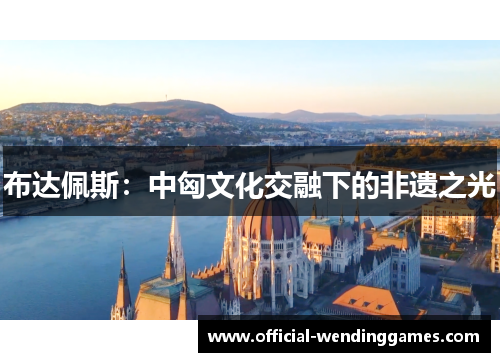 布达佩斯：中匈文化交融下的非遗之光