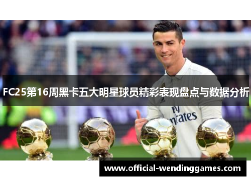 FC25第16周黑卡五大明星球员精彩表现盘点与数据分析