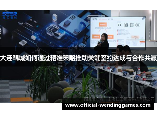 大连鲲城如何通过精准策略推动关键签约达成与合作共赢