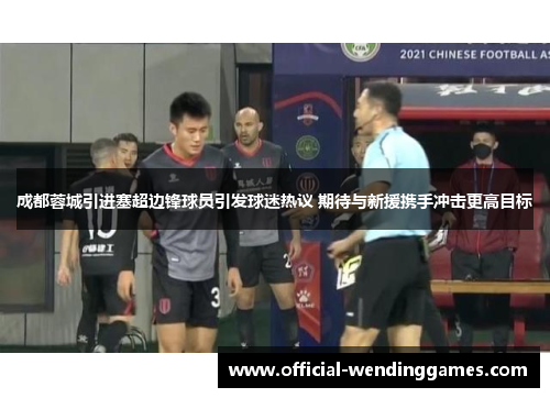 成都蓉城引进塞超边锋球员引发球迷热议 期待与新援携手冲击更高目标