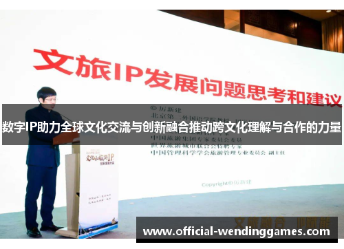 数字IP助力全球文化交流与创新融合推动跨文化理解与合作的力量