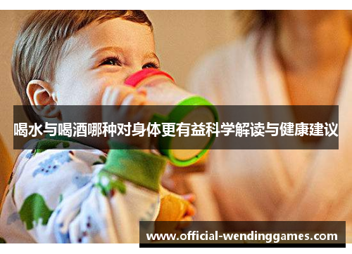 喝水与喝酒哪种对身体更有益科学解读与健康建议