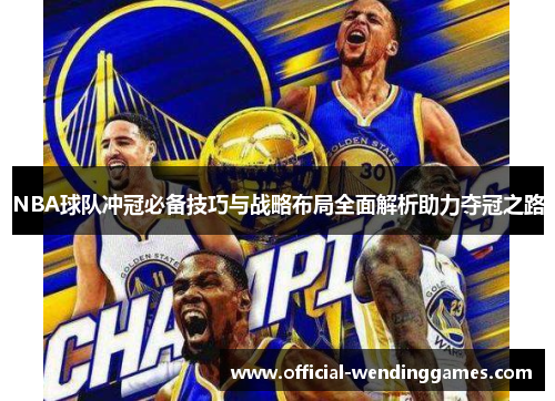 NBA球队冲冠必备技巧与战略布局全面解析助力夺冠之路