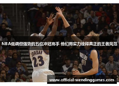 NBA低调但强势的五位冲冠高手 他们用实力诠释真正的王者风范