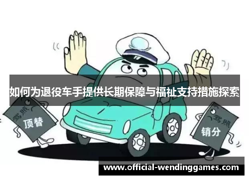 如何为退役车手提供长期保障与福祉支持措施探索