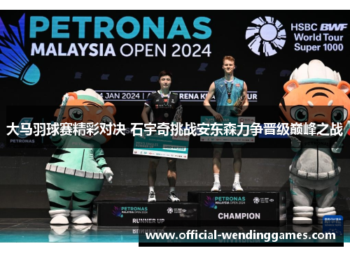 大马羽球赛精彩对决 石宇奇挑战安东森力争晋级巅峰之战