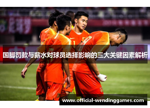 国脚罚款与薪水对球员选择影响的三大关键因素解析