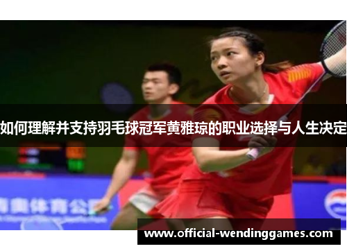 如何理解并支持羽毛球冠军黄雅琼的职业选择与人生决定