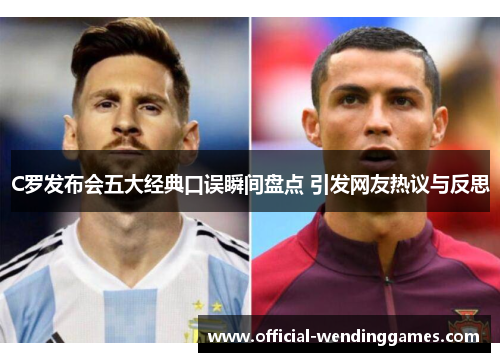C罗发布会五大经典口误瞬间盘点 引发网友热议与反思