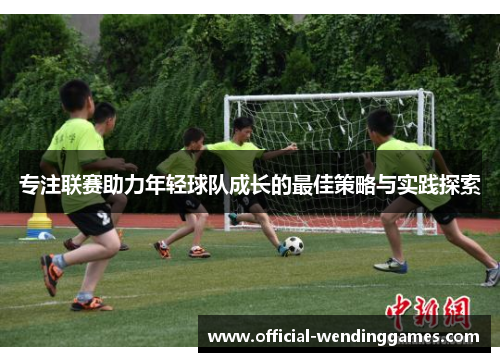 专注联赛助力年轻球队成长的最佳策略与实践探索