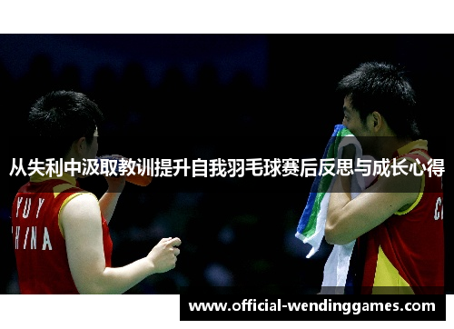 从失利中汲取教训提升自我羽毛球赛后反思与成长心得