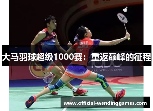 大马羽球超级1000赛：重返巅峰的征程