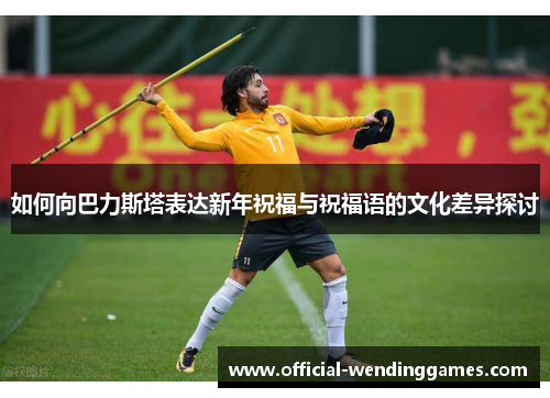 如何向巴力斯塔表达新年祝福与祝福语的文化差异探讨