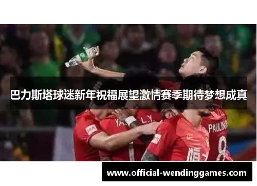 巴力斯塔球迷新年祝福展望激情赛季期待梦想成真