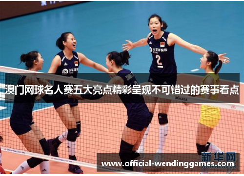 澳门网球名人赛五大亮点精彩呈现不可错过的赛事看点