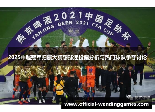 2025中超冠军归属大猜想球迷投票分析与热门球队争夺讨论