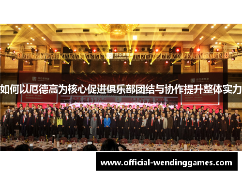 如何以厄德高为核心促进俱乐部团结与协作提升整体实力