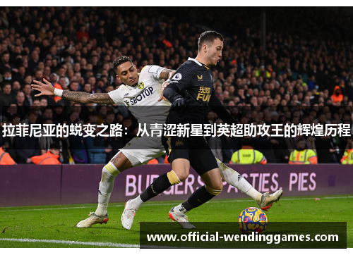 拉菲尼亚的蜕变之路：从青涩新星到英超助攻王的辉煌历程