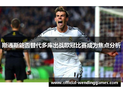 斯通斯能否替代多库出战欧冠比赛成为焦点分析