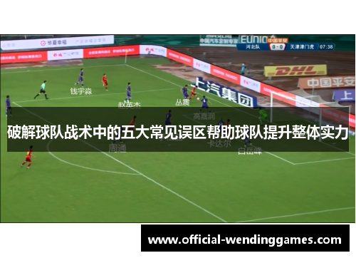 破解球队战术中的五大常见误区帮助球队提升整体实力