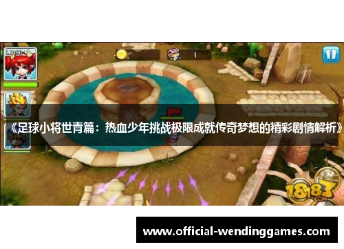 《足球小将世青篇：热血少年挑战极限成就传奇梦想的精彩剧情解析》