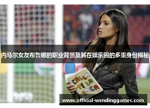 内马尔女友布鲁娜的职业背景及其在娱乐圈的多重身份揭秘