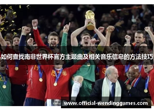 如何查找南非世界杯官方主题曲及相关音乐信息的方法技巧