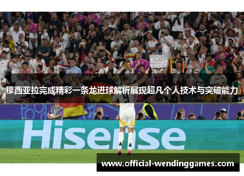 穆西亚拉完成精彩一条龙进球解析展现超凡个人技术与突破能力