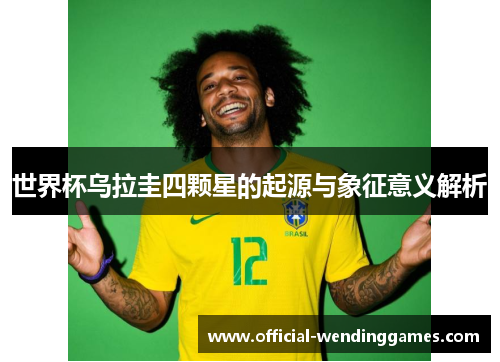 世界杯乌拉圭四颗星的起源与象征意义解析