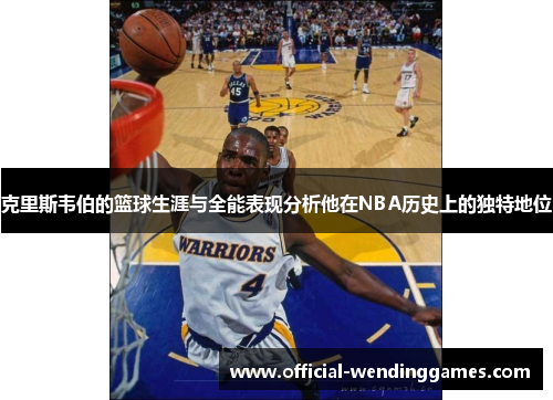 克里斯韦伯的篮球生涯与全能表现分析他在NBA历史上的独特地位