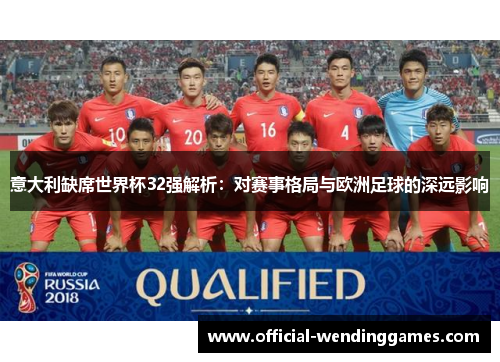 意大利缺席世界杯32强解析：对赛事格局与欧洲足球的深远影响