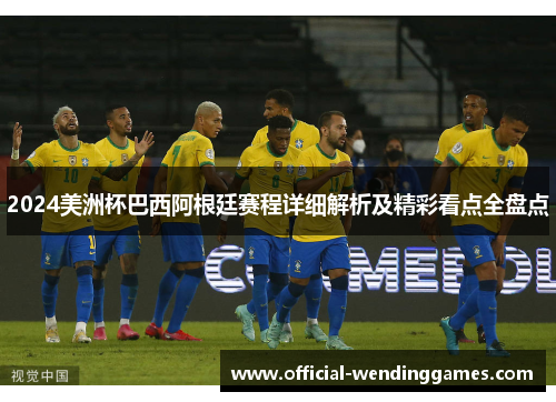2024美洲杯巴西阿根廷赛程详细解析及精彩看点全盘点