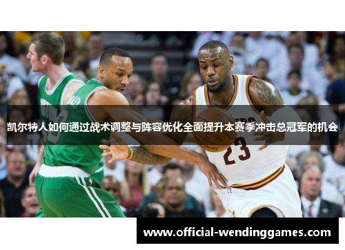 凯尔特人如何通过战术调整与阵容优化全面提升本赛季冲击总冠军的机会