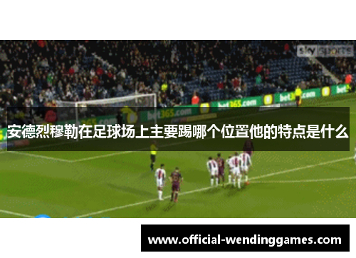 安德烈穆勒在足球场上主要踢哪个位置他的特点是什么