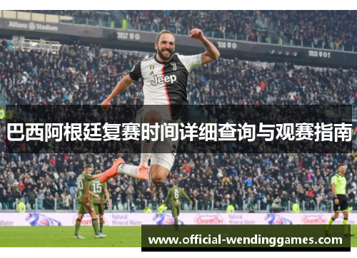 巴西阿根廷复赛时间详细查询与观赛指南